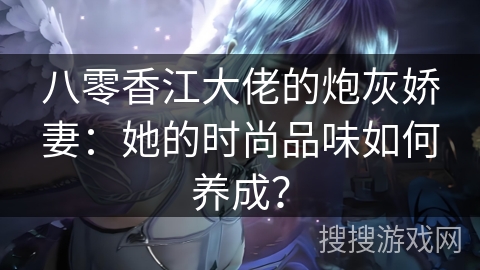 八零香江大佬的炮灰娇妻：她的时尚品味如何养成？