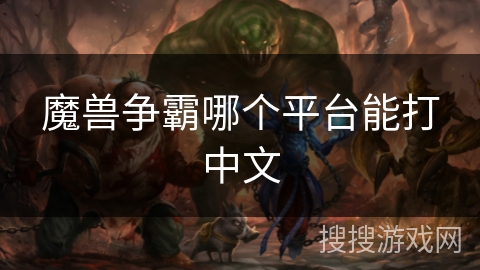 魔兽争霸哪个平台能打中文 魔兽争霸哪个平台能打中文