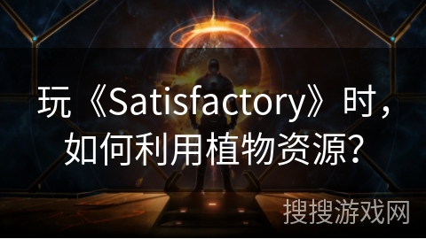玩《Satisfactory》时，如何利用植物资源？