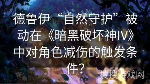 德鲁伊“自然守护”被动在《暗黑破坏神IV》中对角色减伤的触发条件？