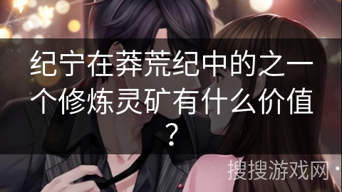 纪宁在莽荒纪中的之一个修炼灵矿有什么价值？