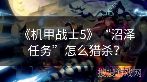 《机甲战士5》“沼泽任务”怎么猎杀？