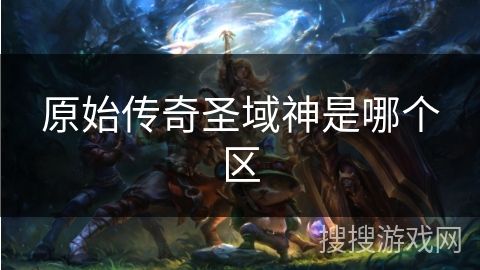 原始传奇圣域神是哪个区