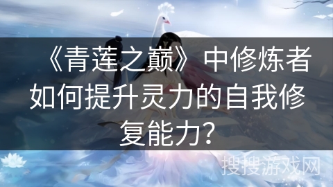 《青莲之巅》中修炼者如何提升灵力的自我修复能力？