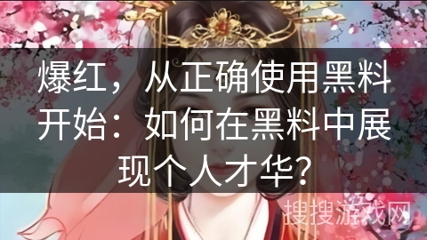 爆红，从正确使用黑料开始：如何在黑料中展现个人才华？