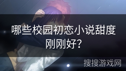 哪些校园初恋小说甜度刚刚好？