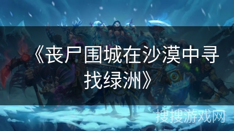 《丧尸围城在沙漠中寻找绿洲》