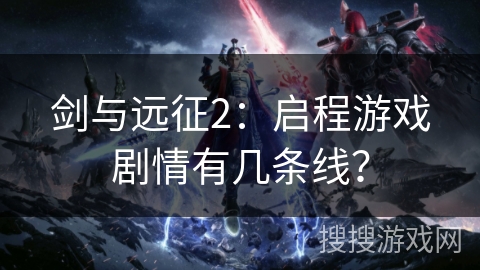 剑与远征2：启程游戏剧情有几条线？