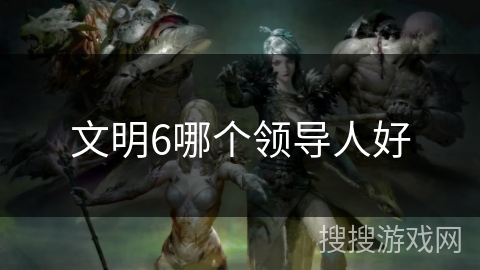 文明6哪个领导人好