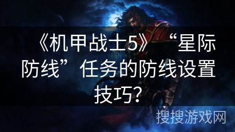 《机甲战士5》“星际防线”任务的防线设置技巧？