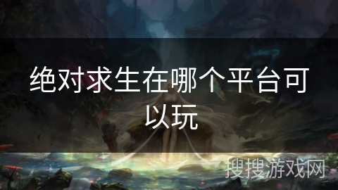 绝对求生在哪个平台可以玩