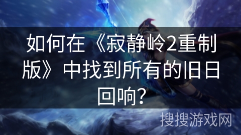 如何在《寂静岭2重制版》中找到所有的旧日回响？