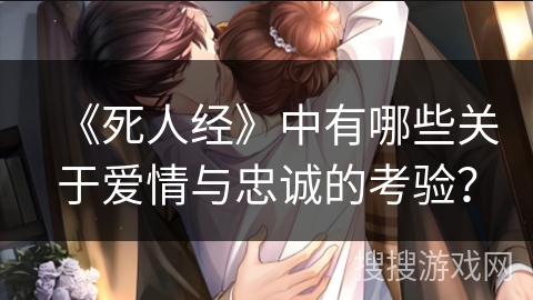 《死人经》中有哪些关于爱情与忠诚的考验？