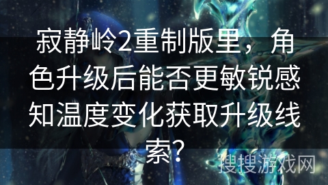 寂静岭2重制版里，角色升级后能否更敏锐感知温度变化获取升级线索？