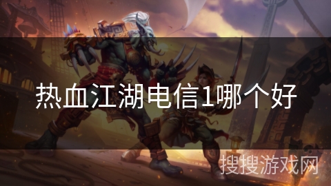 热血江湖电信1哪个好 热血江湖电信1哪个好
