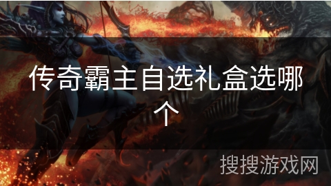 传奇霸主自选礼盒选哪个 传奇霸主自选礼盒选哪个