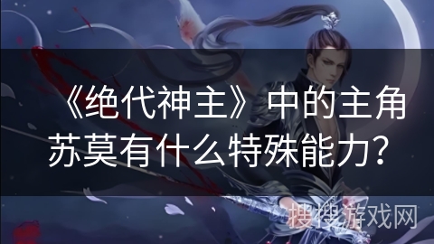 《绝代神主》中的主角苏莫有什么特殊能力？