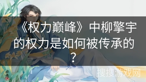 《权力巅峰》中柳擎宇的权力是如何被传承的？