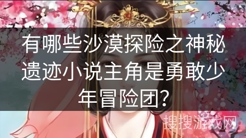 有哪些沙漠探险之神秘遗迹小说主角是勇敢少年冒险团？