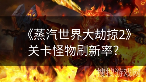 《蒸汽世界大劫掠2》关卡怪物刷新率？