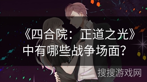 《四合院：正道之光》中有哪些战争场面？