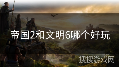 帝国2和文明6哪个好玩
