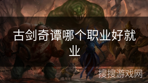 古剑奇谭哪个职业好就业 古剑奇谭哪个职业好就业