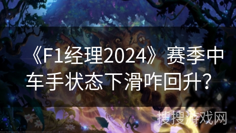 《F1经理2024》赛季中车手状态下滑咋回升？