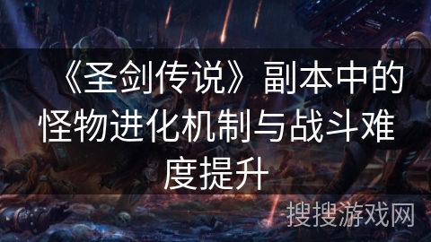 《圣剑传说》副本中的怪物进化机制与战斗难度提升 《圣剑传说》副本中的怪物进化机制与战斗难度提升