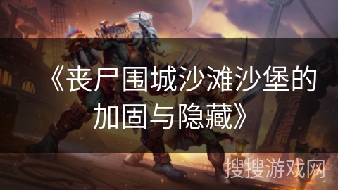 《丧尸围城沙滩沙堡的加固与隐藏》