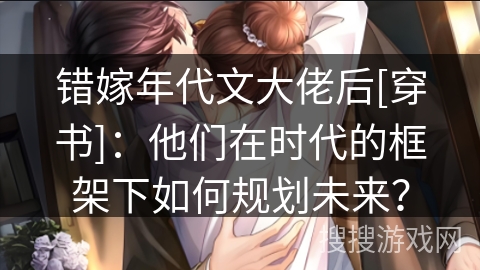 错嫁年代文大佬后[穿书]：他们在时代的框架下如何规划未来？