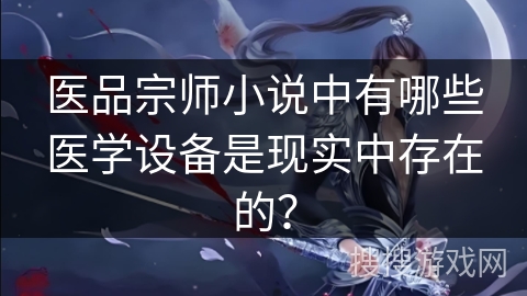 医品宗师小说中有哪些医学设备是现实中存在的？