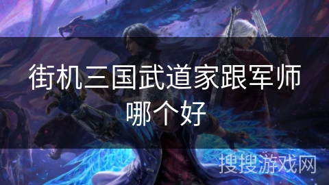 街机三国武道家跟军师哪个好