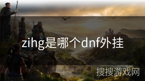 zihg是哪个dnf外挂 zihg是哪个dnf外挂
