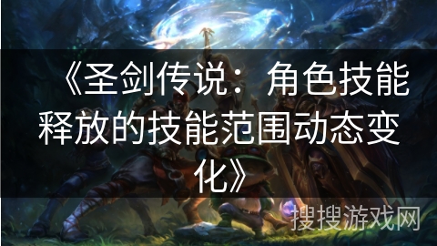 《圣剑传说：角色技能释放的技能范围动态变化》