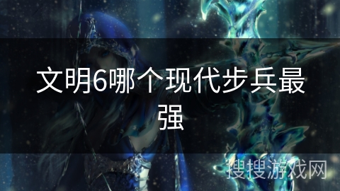 文明6哪个现代步兵最强