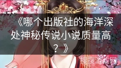 《哪个出版社的海洋深处神秘传说小说质量高？》