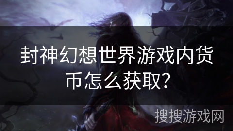 封神幻想世界游戏内货币怎么获取？
