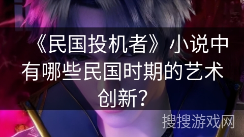 《民国投机者》小说中有哪些民国时期的艺术创新？