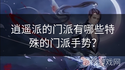 逍遥派的门派有哪些特殊的门派手势？