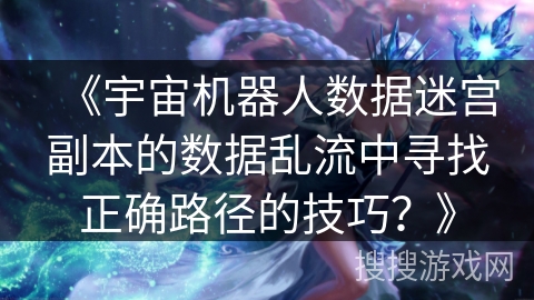 《宇宙机器人数据迷宫副本的数据乱流中寻找正确路径的技巧？》