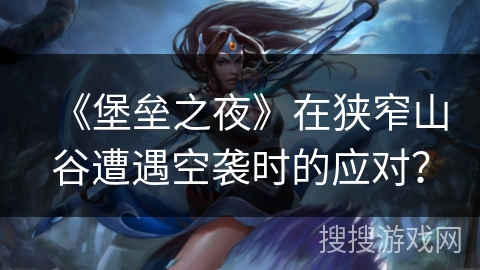 《堡垒之夜》在狭窄山谷遭遇空袭时的应对？