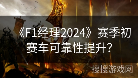 《F1经理2024》赛季初赛车可靠性提升？