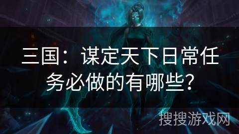 三国：谋定天下日常任务必做的有哪些？