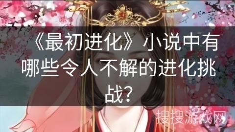 《最初进化》小说中有哪些令人不解的进化挑战？