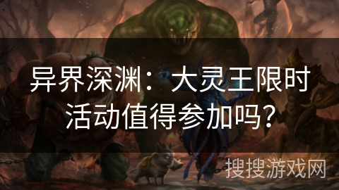 异界深渊:大灵王限时活动值得参加吗? 异界深渊:大灵王限时活动值得参加吗?
