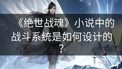 《绝世战魂》小说中的战斗系统是如何设计的？