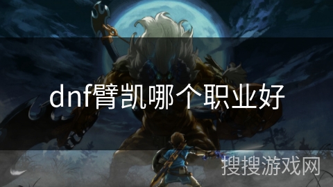dnf臂凯哪个职业好 dnf臂凯哪个职业好