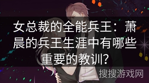 女总裁的全能兵王：萧晨的兵王生涯中有哪些重要的教训？