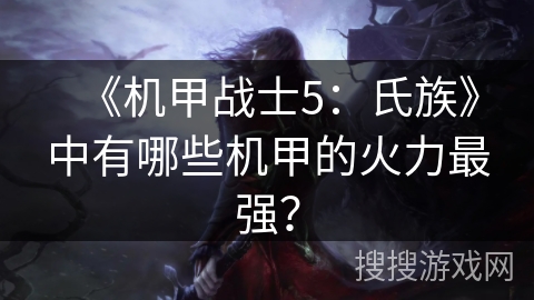 《机甲战士5：氏族》中有哪些机甲的火力最强？